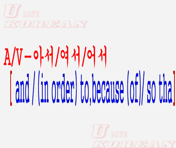 A/V-아서/여서/어서-And / (In order) to,Because (of)/ So that