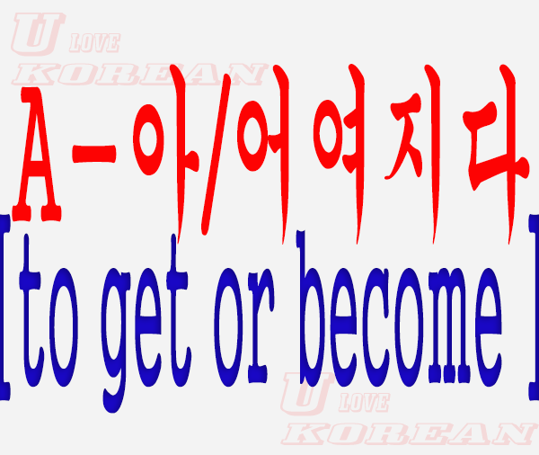 A-아/어여지다-to get or become