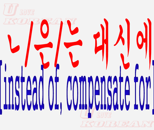 ㄴ/은/는 대신에-instead of, compensate for